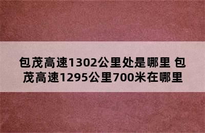 包茂高速1302公里处是哪里 包茂高速1295公里700米在哪里